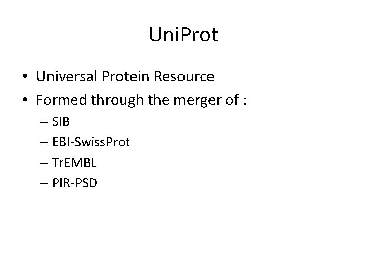 Uni. Prot • Universal Protein Resource • Formed through the merger of : – Uni. Prot • Universal Protein Resource • Formed through the merger of : –