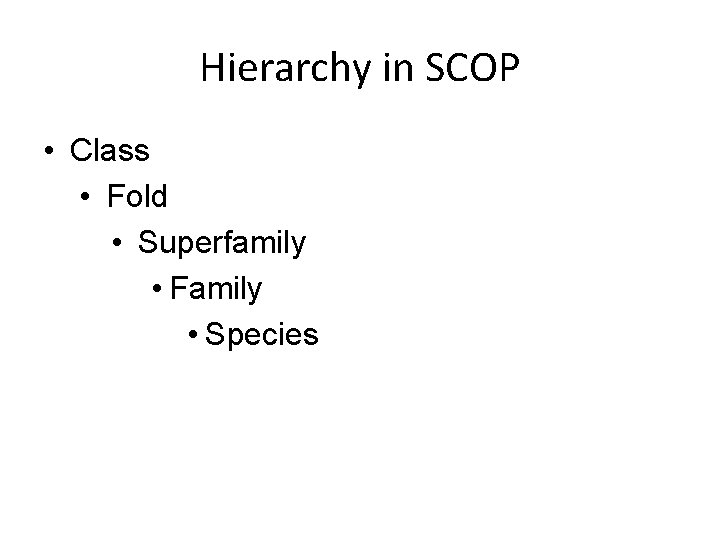Hierarchy in SCOP • Class • Fold • Superfamily • Family • Species Hierarchy in SCOP • Class • Fold • Superfamily • Family • Species