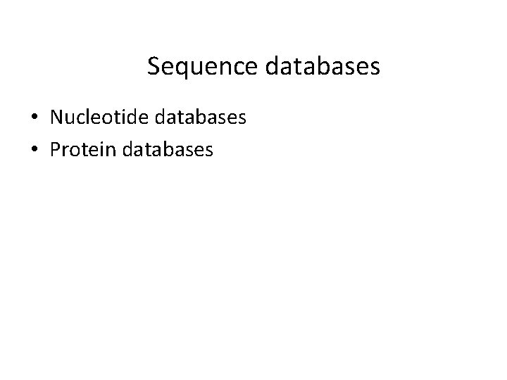 Sequence databases • Nucleotide databases • Protein databases Sequence databases • Nucleotide databases • Protein databases