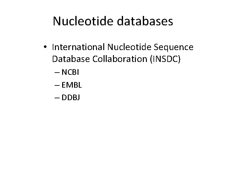 Nucleotide databases • International Nucleotide Sequence Database Collaboration (INSDC) – NCBI – EMBL – Nucleotide databases • International Nucleotide Sequence Database Collaboration (INSDC) – NCBI – EMBL –