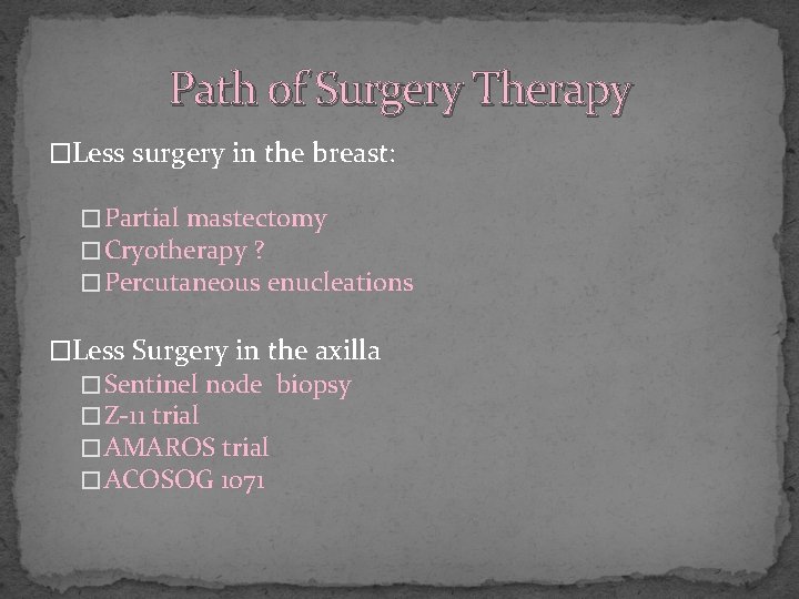 Path of Surgery Therapy �Less surgery in the breast: � Partial mastectomy � Cryotherapy