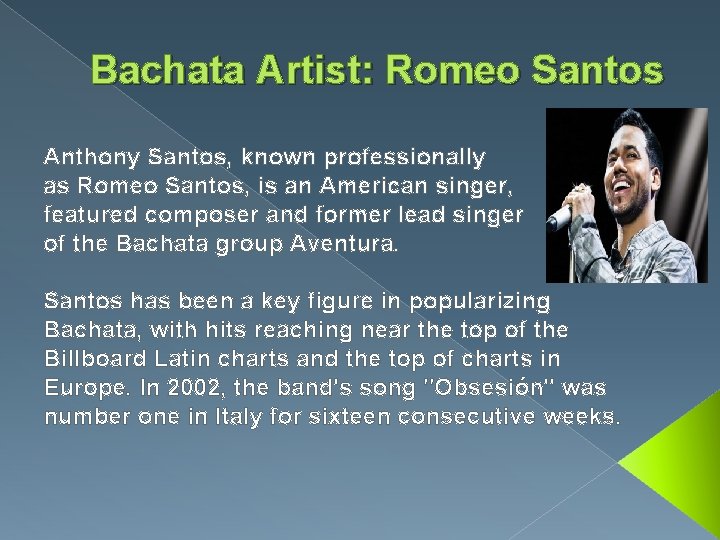 Bachata Artist: Romeo Santos Anthony Santos, known professionally as Romeo Santos, is an American