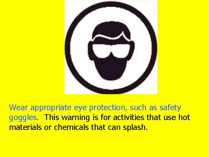 Wear appropriate eye protection, such as safety goggles. This warning is for activities that