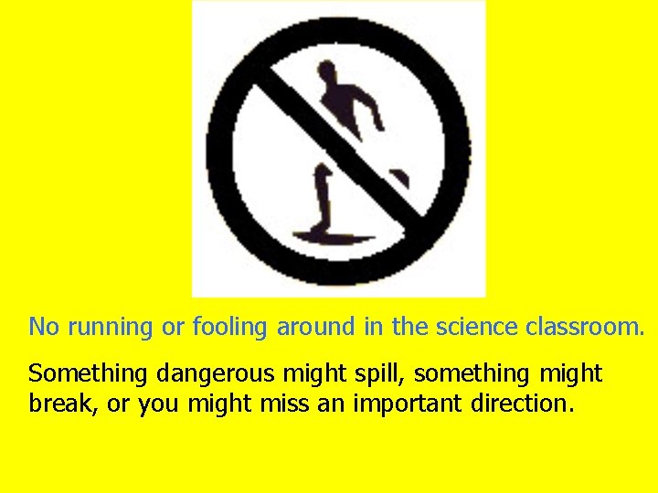 No running or fooling around in the science classroom. Something dangerous might spill, something