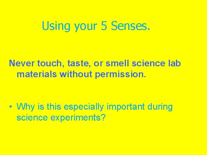 Using your 5 Senses. Never touch, taste, or smell science lab materials without permission.