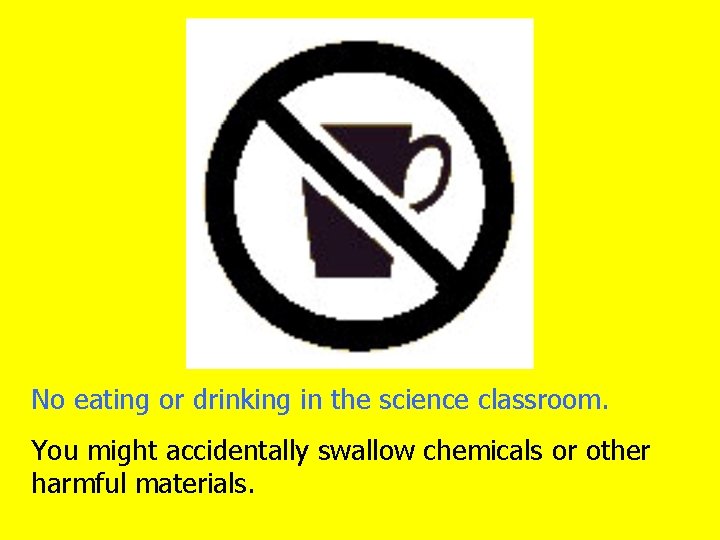 No eating or drinking in the science classroom. You might accidentally swallow chemicals or