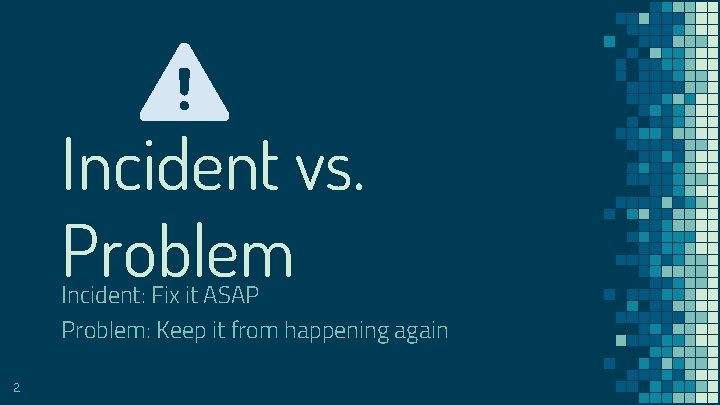 Incident vs. Problem Incident: Fix it ASAP Problem: Keep it from happening again 2