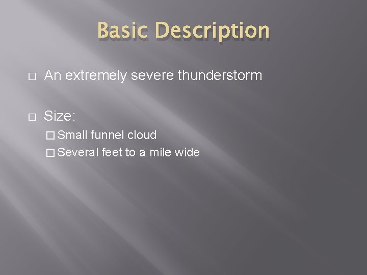 Basic Description � An extremely severe thunderstorm � Size: � Small funnel cloud �