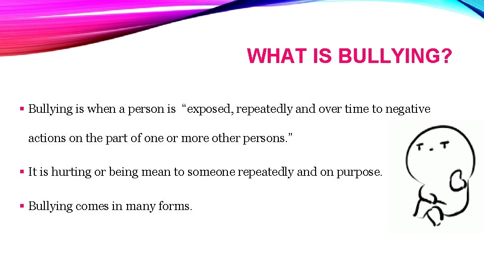 WHAT IS BULLYING? § Bullying is when a person is “exposed, repeatedly and over