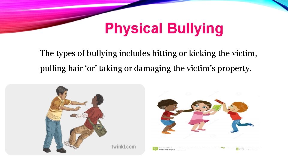 Physical Bullying The types of bullying includes hitting or kicking the victim, pulling hair
