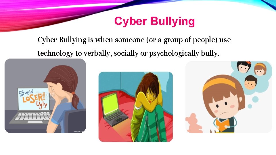Cyber Bullying is when someone (or a group of people) use technology to verbally,