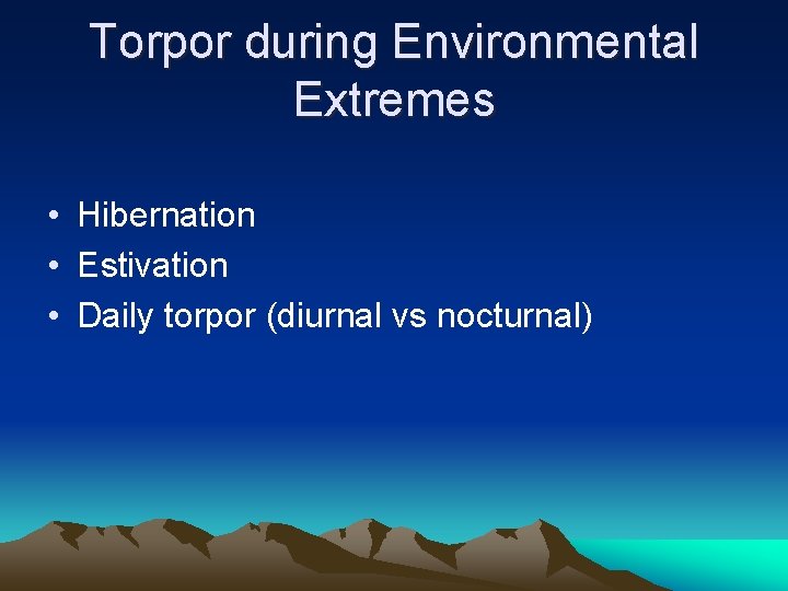 Torpor during Environmental Extremes • Hibernation • Estivation • Daily torpor (diurnal vs nocturnal)