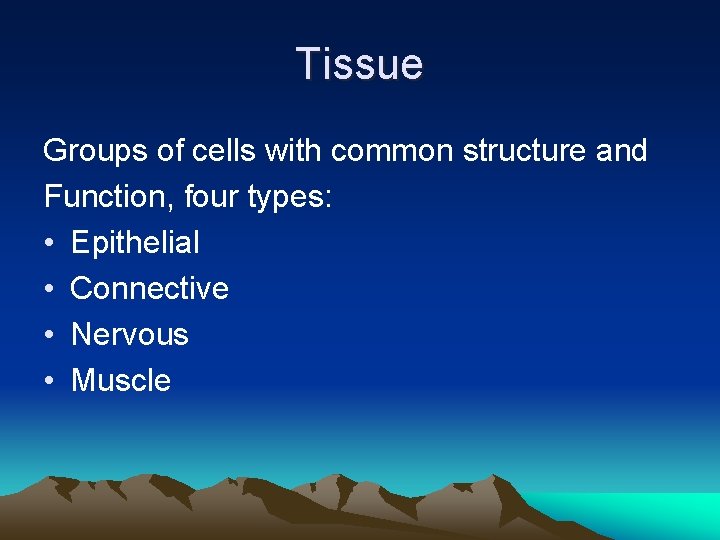 Tissue Groups of cells with common structure and Function, four types: • Epithelial •