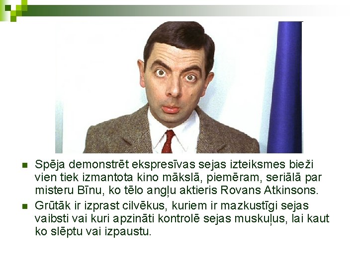 n n Spēja demonstrēt ekspresīvas sejas izteiksmes bieži vien tiek izmantota kino mākslā, piemēram,