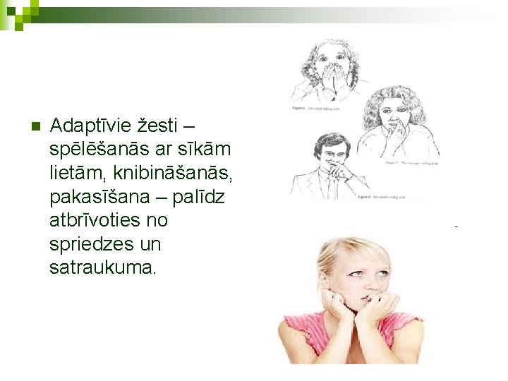 n Adaptīvie žesti – spēlēšanās ar sīkām lietām, knibināšanās, pakasīšana – palīdz atbrīvoties no