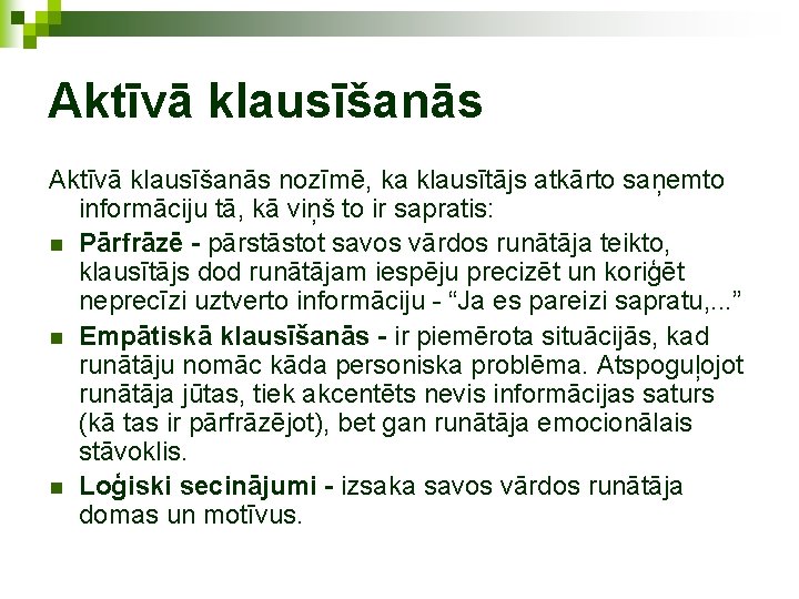 Aktīvā klausīšanās nozīmē, ka klausītājs atkārto saņemto informāciju tā, kā viņš to ir sapratis: