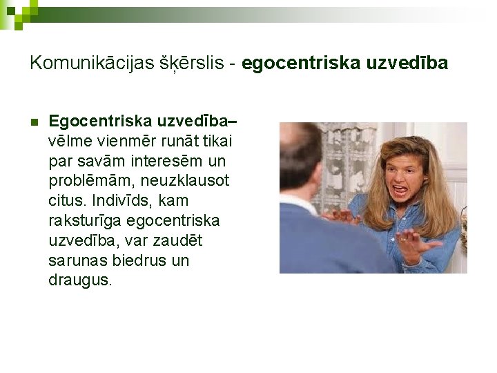 Komunikācijas šķērslis - egocentriska uzvedība n Egocentriska uzvedība– vēlme vienmēr runāt tikai par savām