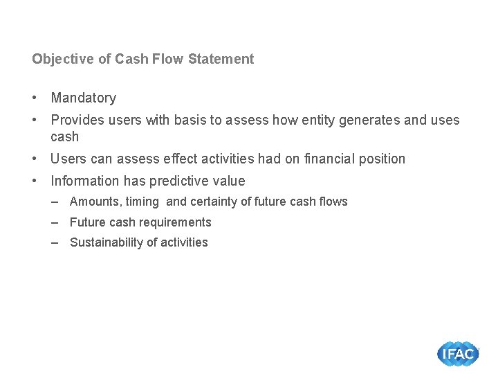 Objective of Cash Flow Statement • Mandatory • Provides users with basis to assess