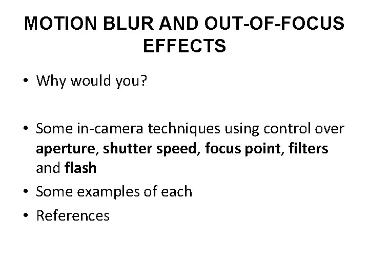 MOTION BLUR AND OUT-OF-FOCUS EFFECTS • Why would you? • Some in-camera techniques using