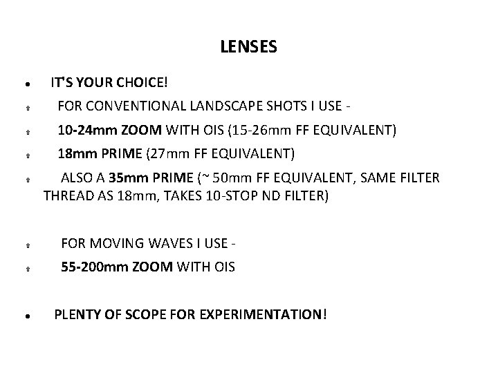 LENSES IT'S YOUR CHOICE! FOR CONVENTIONAL LANDSCAPE SHOTS I USE - 10 -24 mm