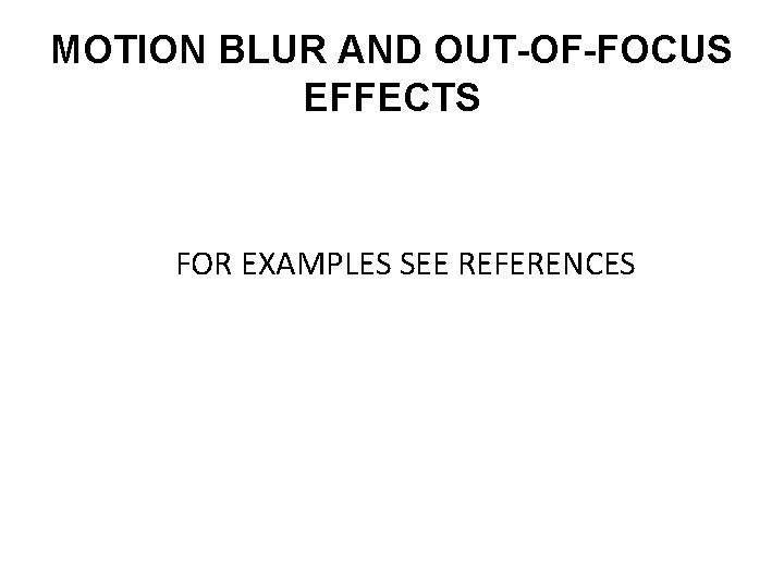 MOTION BLUR AND OUT-OF-FOCUS EFFECTS FOR EXAMPLES SEE REFERENCES 