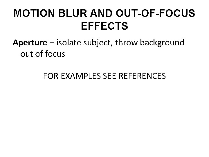 MOTION BLUR AND OUT-OF-FOCUS EFFECTS Aperture – isolate subject, throw background out of focus