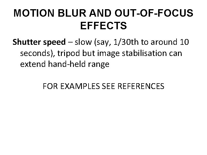MOTION BLUR AND OUT-OF-FOCUS EFFECTS Shutter speed – slow (say, 1/30 th to around