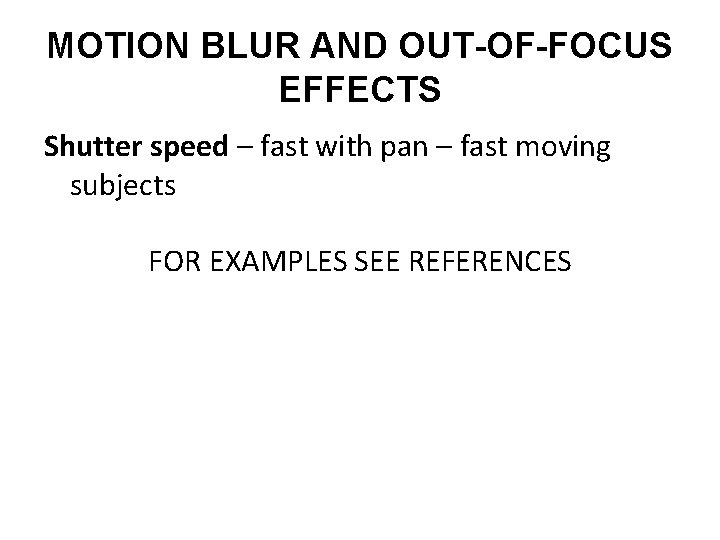 MOTION BLUR AND OUT-OF-FOCUS EFFECTS Shutter speed – fast with pan – fast moving