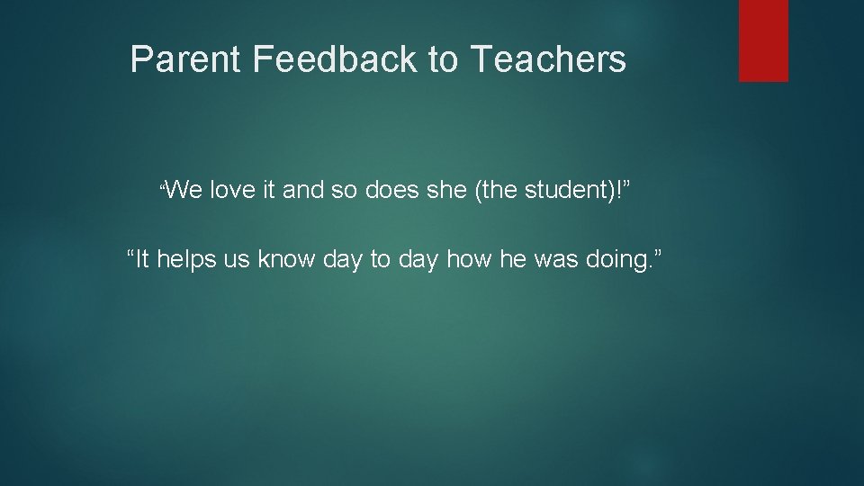 Parent Feedback to Teachers “We love it and so does she (the student)!” “It