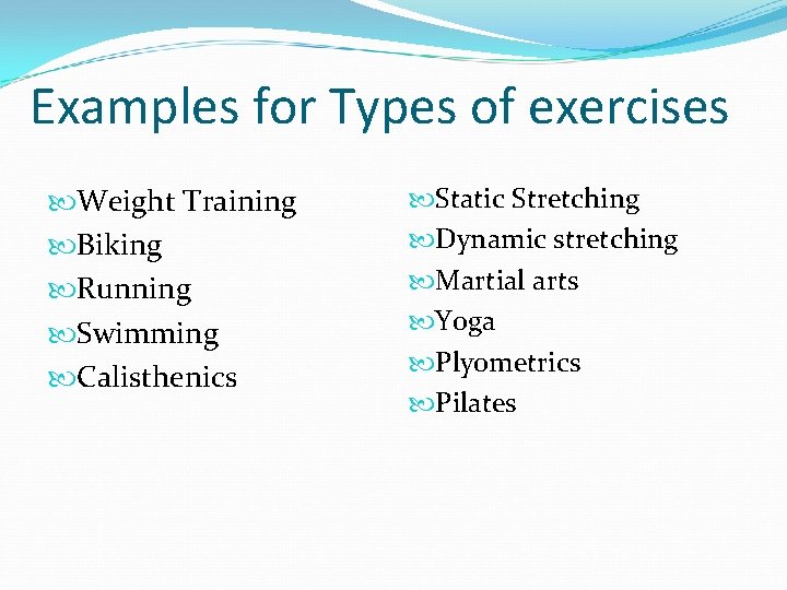 Examples for Types of exercises Weight Training Biking Running Swimming Calisthenics Static Stretching Dynamic