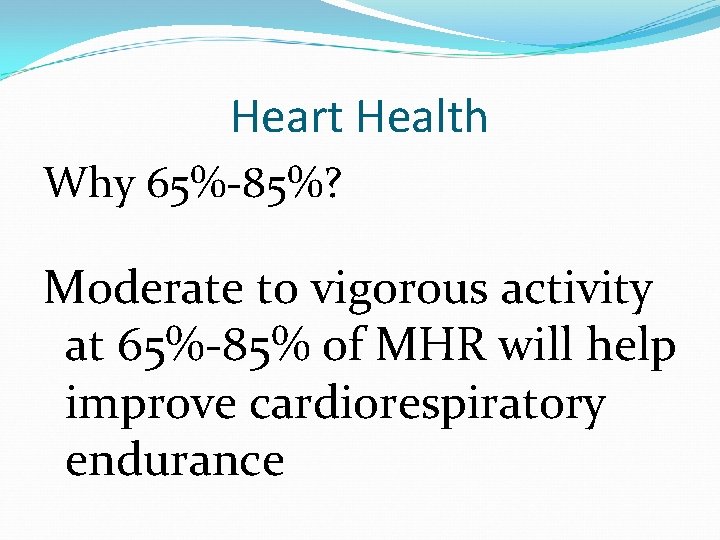 Heart Health Why 65%-85%? Moderate to vigorous activity at 65%-85% of MHR will help