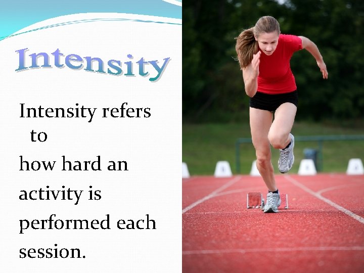 Intensity refers to how hard an activity is performed each session. 