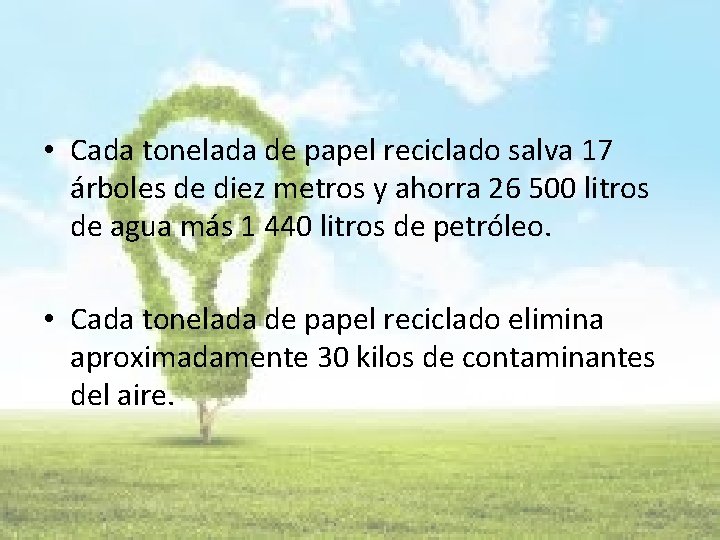  • Cada tonelada de papel reciclado salva 17 árboles de diez metros y