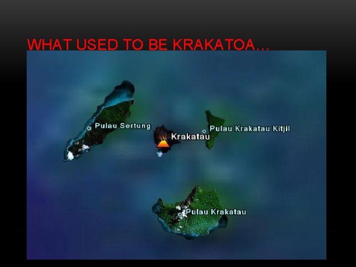 WHAT USED TO BE KRAKATOA… • When Krakatoa blew, the whole island exploded (hence