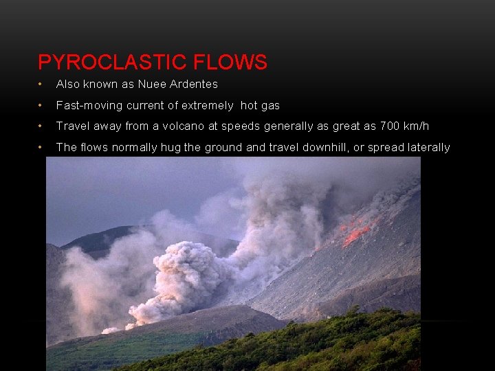 PYROCLASTIC FLOWS • Also known as Nuee Ardentes • Fast-moving current of extremely hot