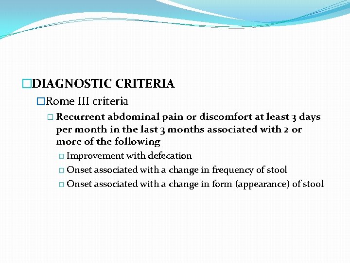 �DIAGNOSTIC CRITERIA �Rome III criteria � Recurrent abdominal pain or discomfort at least 3