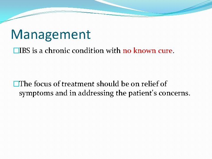 Management �IBS is a chronic condition with no known cure. �The focus of treatment