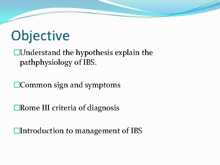 Objective �Understand the hypothesis explain the pathphysiology of IBS. �Common sign and symptoms �Rome