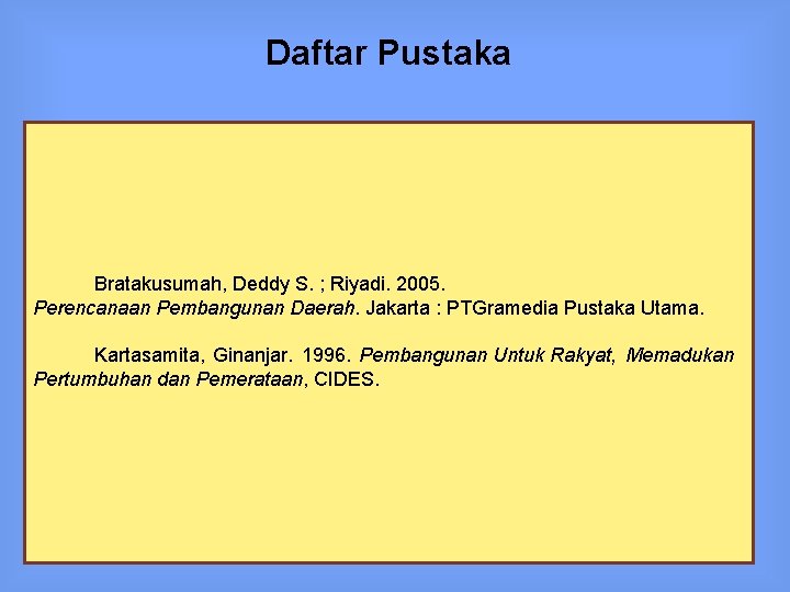 Daftar Pustaka Bratakusumah, Deddy S. ; Riyadi. 2005. Perencanaan Pembangunan Daerah. Jakarta : PTGramedia