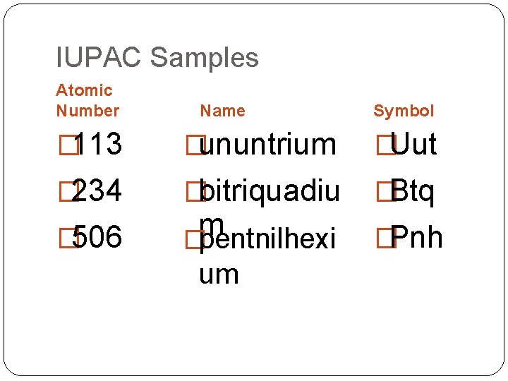 IUPAC Samples Atomic Number Name Symbol � 113 �ununtrium �Uut � 234 �bitriquadiu �Btq