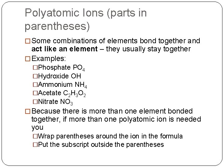 Polyatomic Ions (parts in parentheses) � Some combinations of elements bond together and act