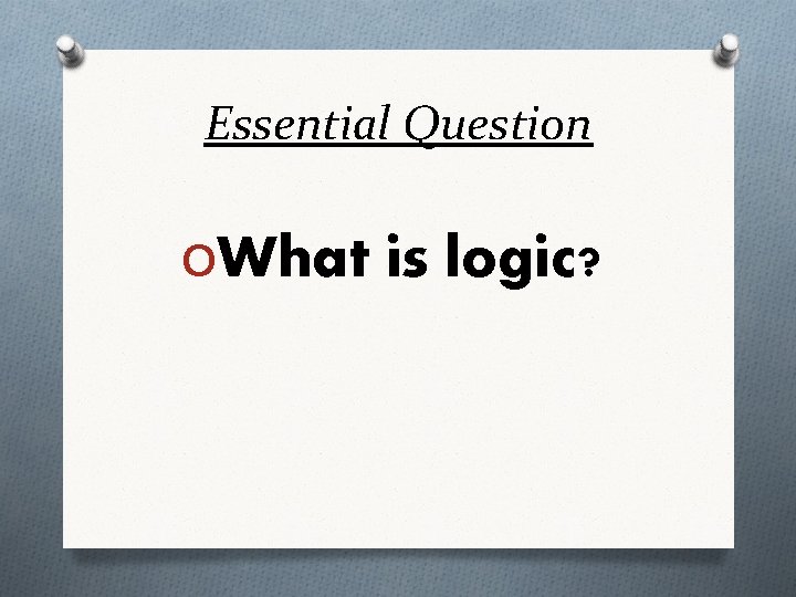 Essential Question OWhat is logic? Essential Question OWhat is logic?