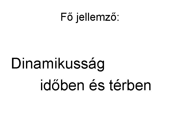 Fő jellemző: Dinamikusság időben és térben 