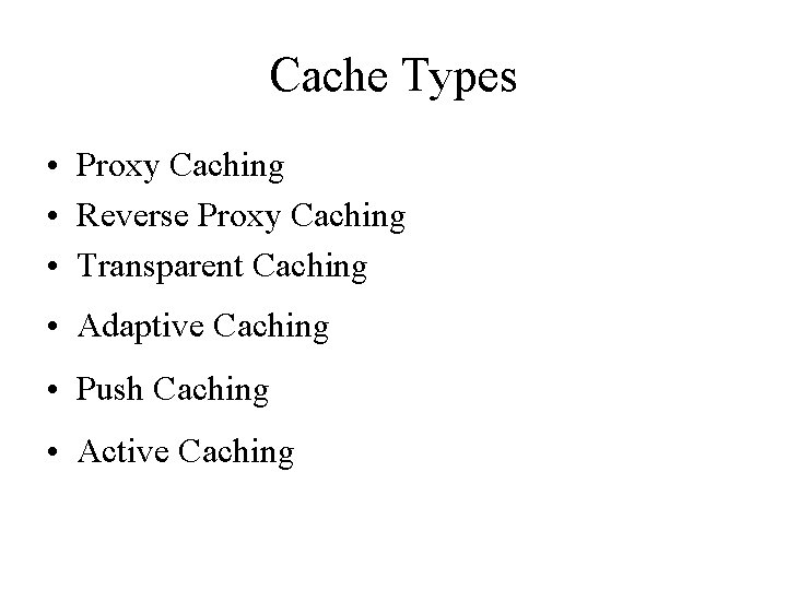 Cache Types • Proxy Caching • Reverse Proxy Caching • Transparent Caching • Adaptive