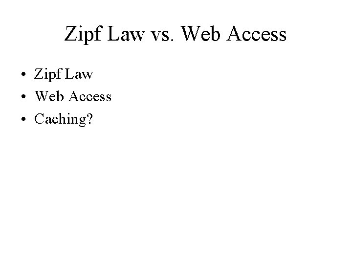 Zipf Law vs. Web Access • Zipf Law • Web Access • Caching? 