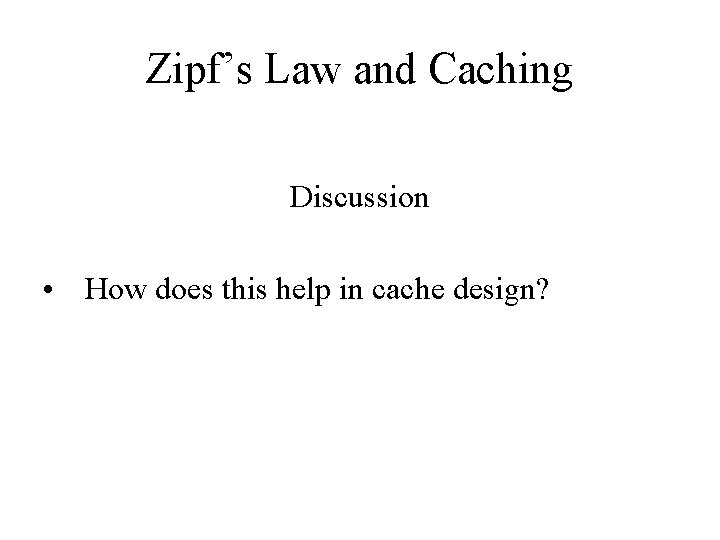 Zipf’s Law and Caching Discussion • How does this help in cache design? 