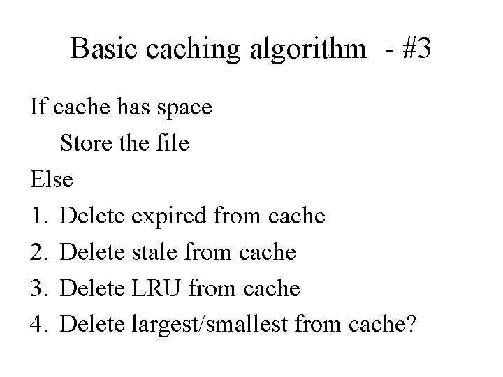 Basic caching algorithm - #3 If cache has space Store the file Else 1.