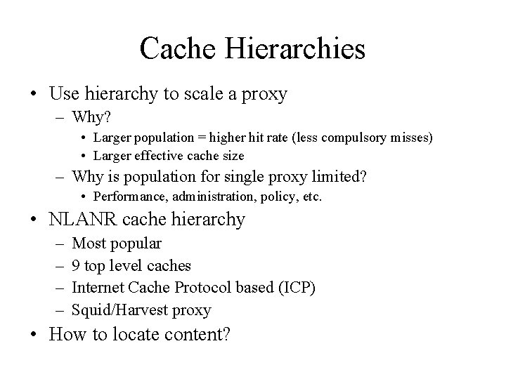 Cache Hierarchies • Use hierarchy to scale a proxy – Why? • Larger population