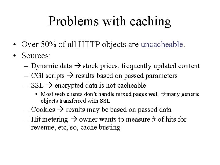 Problems with caching • Over 50% of all HTTP objects are uncacheable. • Sources: