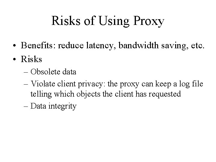 Risks of Using Proxy • Benefits: reduce latency, bandwidth saving, etc. • Risks –
